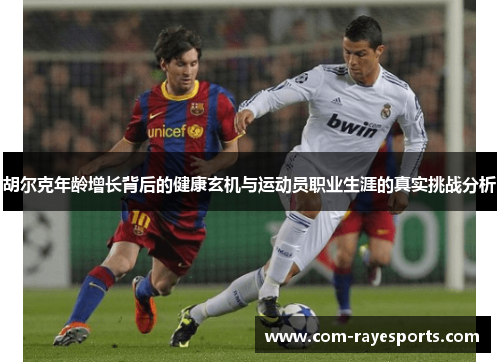 胡尔克年龄增长背后的健康玄机与运动员职业生涯的真实挑战分析