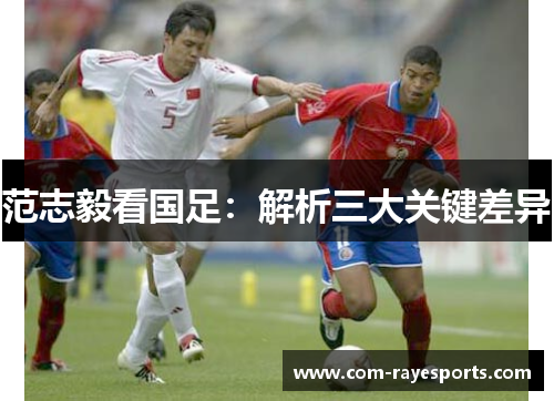 范志毅看国足:解析三大关键差异 范志毅看国足:解析三大关键差异