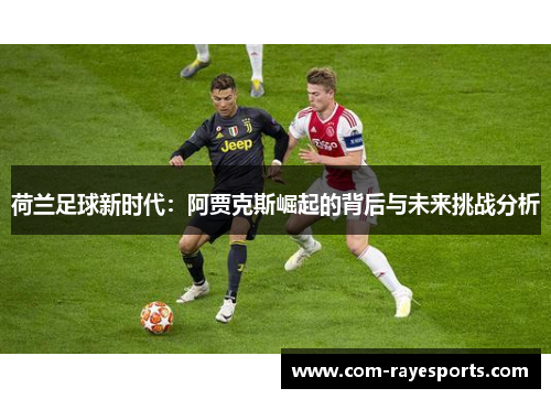 荷兰足球新时代:阿贾克斯崛起的背后与未来挑战分析 荷兰足球新时代:阿贾克斯崛起的背后与未来挑战分析