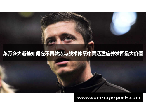 莱万多夫斯基如何在不同教练与战术体系中灵活适应并发挥最大价值 莱万多夫斯基如何在不同教练与战术体系中灵活适应并发挥最大价值