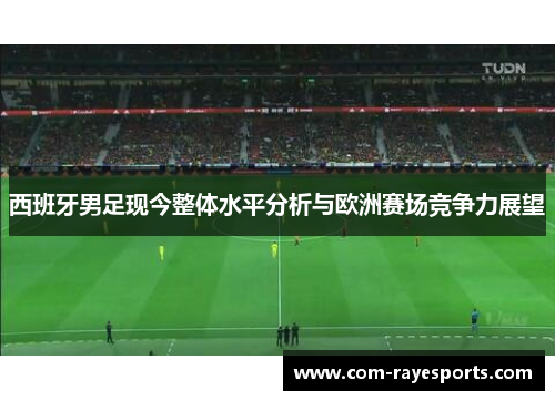 西班牙男足现今整体水平分析与欧洲赛场竞争力展望 西班牙男足现今整体水平分析与欧洲赛场竞争力展望