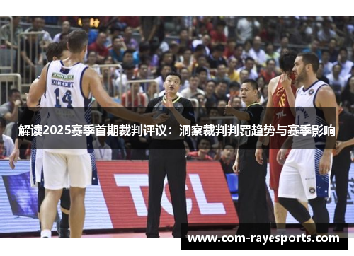 解读2025赛季首期裁判评议:洞察裁判判罚趋势与赛季影响 解读2025赛季首期裁判评议:洞察裁判判罚趋势与赛季影响