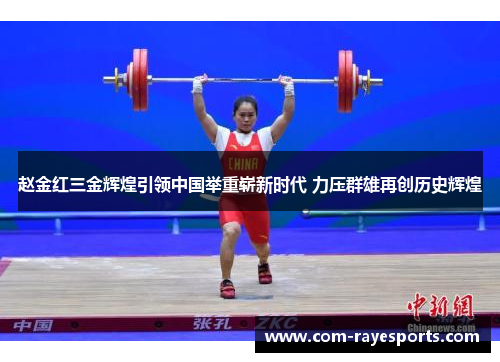 赵金红三金辉煌引领中国举重崭新时代 力压群雄再创历史辉煌 赵金红三金辉煌引领中国举重崭新时代 力压群雄再创历史辉煌