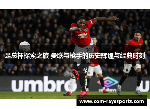足总杯探索之旅 曼联与枪手的历史辉煌与经典时刻 足总杯探索之旅 曼联与枪手的历史辉煌与经典时刻