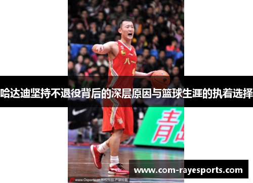 哈达迪坚持不退役背后的深层原因与篮球生涯的执着选择 哈达迪坚持不退役背后的深层原因与篮球生涯的执着选择