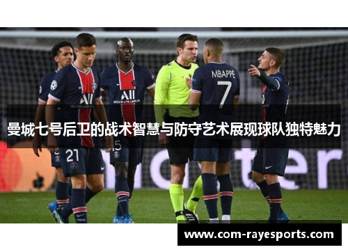 曼城七号后卫的战术智慧与防守艺术展现球队独特魅力