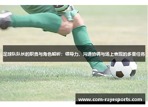 足球队队长的职责与角色解析:领导力、沟通协调与场上表现的多重任务 足球队队长的职责与角色解析:领导力、沟通协调与场上表现的多重任务