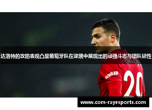 达洛特的攻防表现凸显葡萄牙队在逆境中展现出的顽强斗志与团队韧性