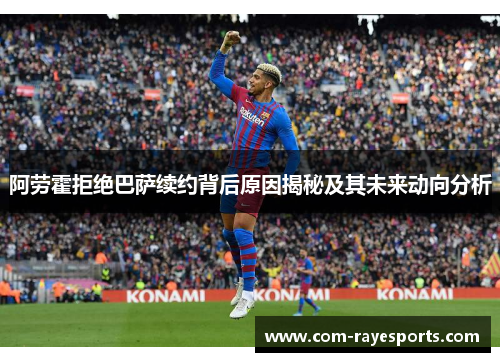 阿劳霍拒绝巴萨续约背后原因揭秘及其未来动向分析 阿劳霍拒绝巴萨续约背后原因揭秘及其未来动向分析