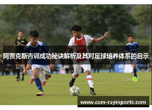 阿贾克斯青训成功秘诀解析及其对足球培养体系的启示 阿贾克斯青训成功秘诀解析及其对足球培养体系的启示