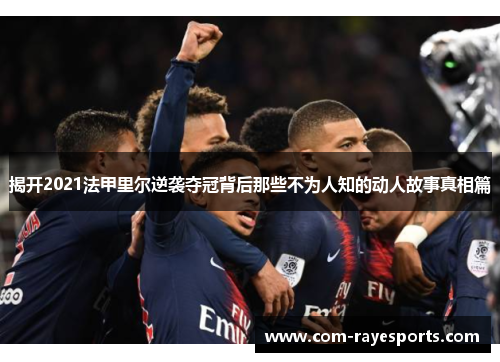 揭开2021法甲里尔逆袭夺冠背后那些不为人知的动人故事真相篇