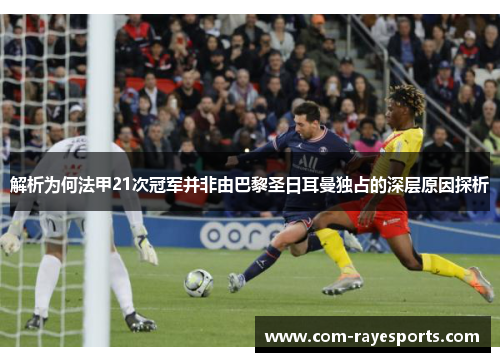 解析为何法甲21次冠军并非由巴黎圣日耳曼独占的深层原因探析 解析为何法甲21次冠军并非由巴黎圣日耳曼独占的深层原因探析