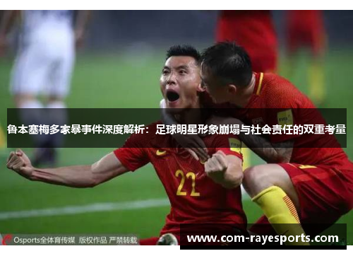 鲁本塞梅多家暴事件深度解析:足球明星形象崩塌与社会责任的双重考量 鲁本塞梅多家暴事件深度解析:足球明星形象崩塌与社会责任的双重考量