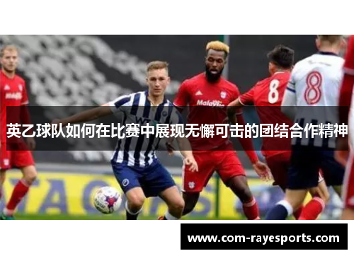英乙球队如何在比赛中展现无懈可击的团结合作精神 英乙球队如何在比赛中展现无懈可击的团结合作精神