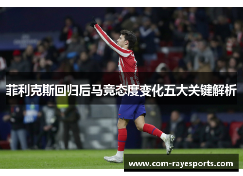 菲利克斯回归后马竞态度变化五大关键解析