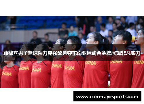 菲律宾男子篮球队力克强敌勇夺东南亚运动会金牌展现非凡实力