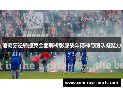 葡萄牙逆转捷克全面解析彰显战斗精神与团队凝聚力 葡萄牙逆转捷克全面解析彰显战斗精神与团队凝聚力