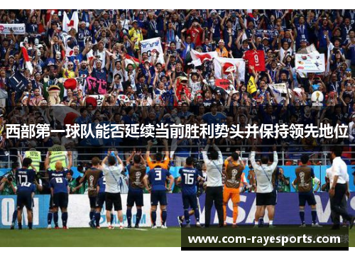 西部第一球队能否延续当前胜利势头并保持领先地位