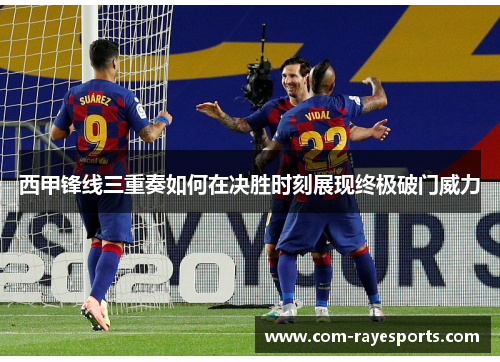 西甲锋线三重奏如何在决胜时刻展现终极破门威力 西甲锋线三重奏如何在决胜时刻展现终极破门威力