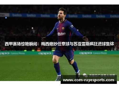 西甲赛场惊艳瞬间：梅西绝妙任意球与苏亚雷斯疯狂进球集锦