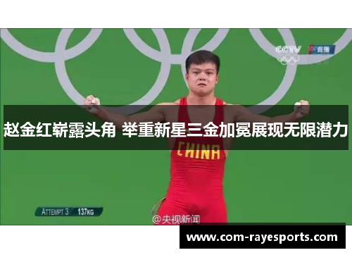 赵金红崭露头角 举重新星三金加冕展现无限潜力 赵金红崭露头角 举重新星三金加冕展现无限潜力