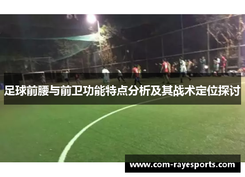足球前腰与前卫功能特点分析及其战术定位探讨 足球前腰与前卫功能特点分析及其战术定位探讨