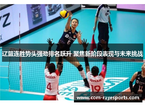 辽篮连胜势头强劲排名跃升 聚焦新阶段表现与未来挑战 辽篮连胜势头强劲排名跃升 聚焦新阶段表现与未来挑战