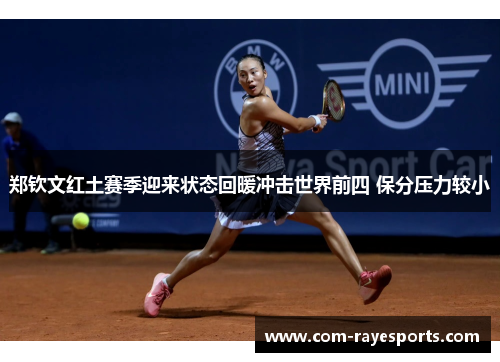 郑钦文红土赛季迎来状态回暖冲击世界前四 保分压力较小 郑钦文红土赛季迎来状态回暖冲击世界前四 保分压力较小