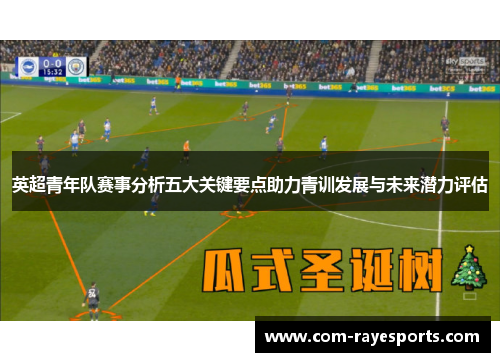 英超青年队赛事分析五大关键要点助力青训发展与未来潜力评估