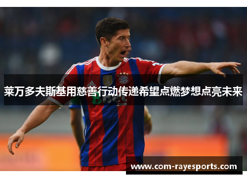 莱万多夫斯基用慈善行动传递希望点燃梦想点亮未来