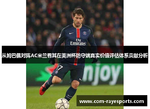 从姆巴佩对阵AC米兰看其在美洲杯防守端真实价值评估体系贡献分析