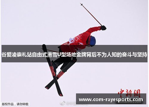 谷爱凌崇礼站自由式滑雪U型场地金牌背后不为人知的奋斗与坚持