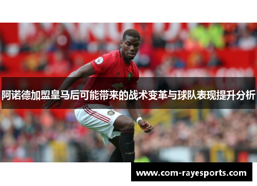 阿诺德加盟皇马后可能带来的战术变革与球队表现提升分析