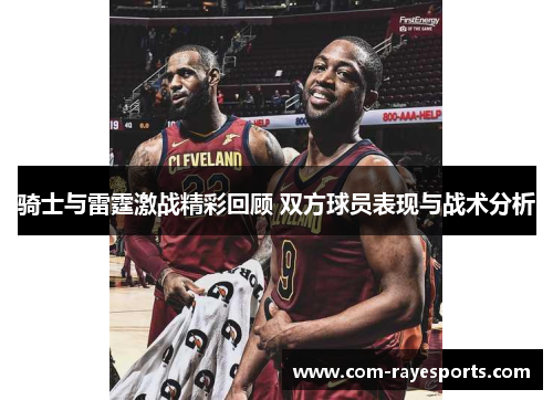 骑士与雷霆激战精彩回顾 双方球员表现与战术分析 骑士与雷霆激战精彩回顾 双方球员表现与战术分析