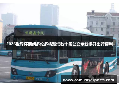 2026世界杯期间多伦多将新增数十条公交专线提升出行便利 2026世界杯期间多伦多将新增数十条公交专线提升出行便利